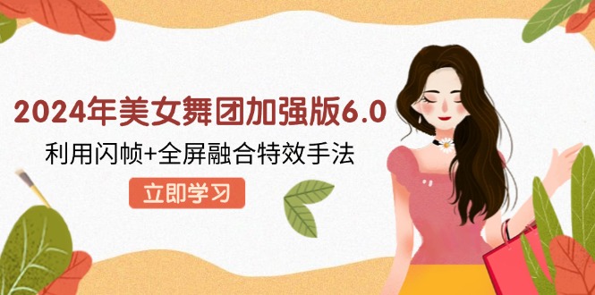 2024年美女舞团加强版6.0，利用闪帧+全屏融合特效手法，教程+素材+软件-副业网