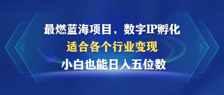 最燃蓝海项目  数字IP孵化  适合各个行业变现  小白也能日入5位数-副业网