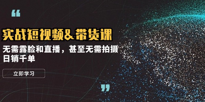 实战短视频带货课，无需露脸和直播，甚至无需拍摄，日销千单-副业网