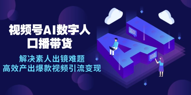 视频号数字人AI口播带货，解决素人出镜难题，高效产出爆款视频引流变现-副业网