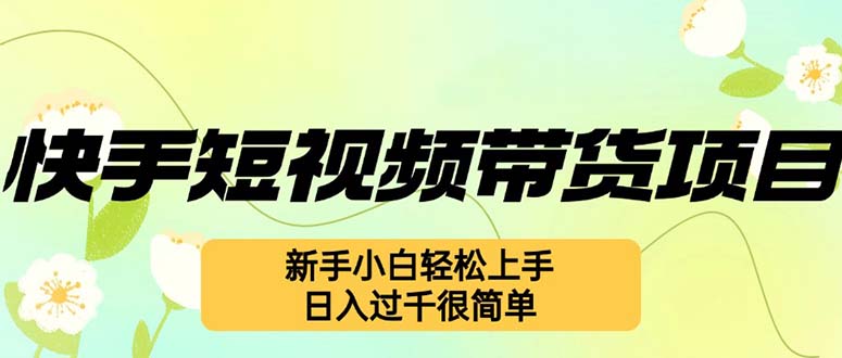 快手短视频带货项目，最新玩法 新手小白轻松上手，日入过千很简单-副业网