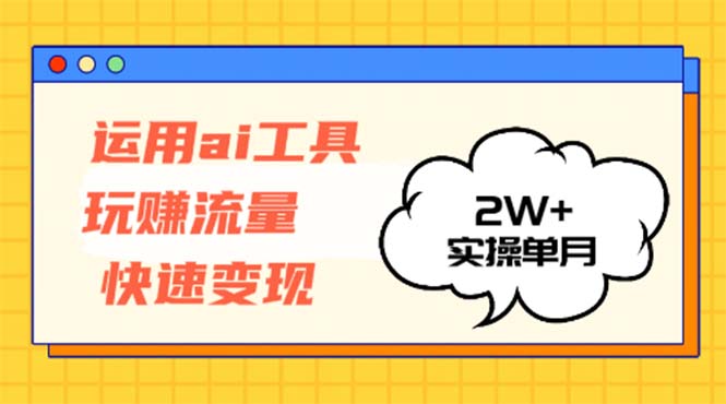 运用AI工具玩赚流量快速变现 实操单月2w+-副业网