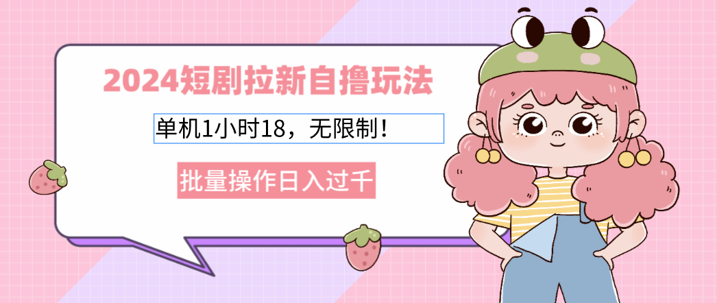 2024短剧拉新自撸玩法。单机1小时18，无限制，批量操作日入过千-副业网