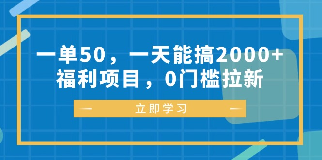 一单50，一天能搞2000+，福利项目，0门槛拉新-副业网