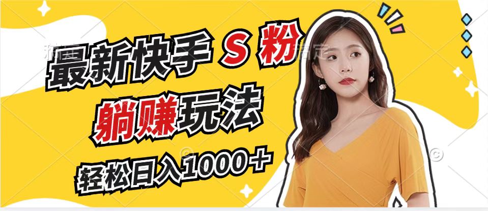 最新快手S粉赛道，简单无脑拉爆流量躺赚玩法，轻松日入1000＋-副业网
