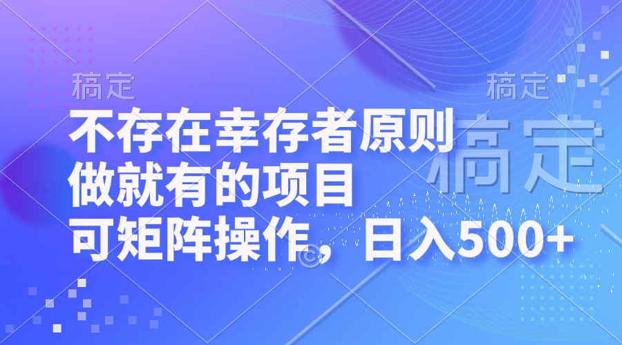 不存在幸存者原则，做就有的项目，可矩阵操作，日入500+-副业网