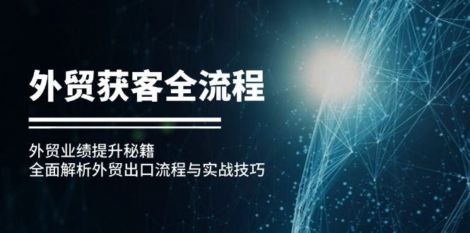 外贸获客全流程：外贸业绩提升秘籍：全面解析外贸出口流程与实战技巧-副业网
