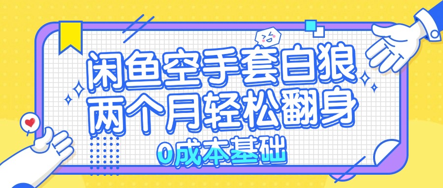 闲鱼空手套白狼 0成本基础，简单易上手项目 两个月轻松翻身           …-副业网