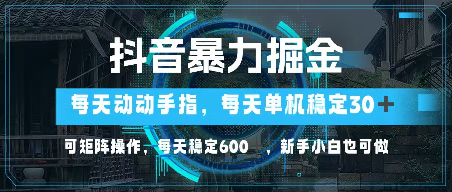 抖音暴力掘金，动动手指就可以，单机30+，可矩阵操作，每天稳定600+，…-副业网