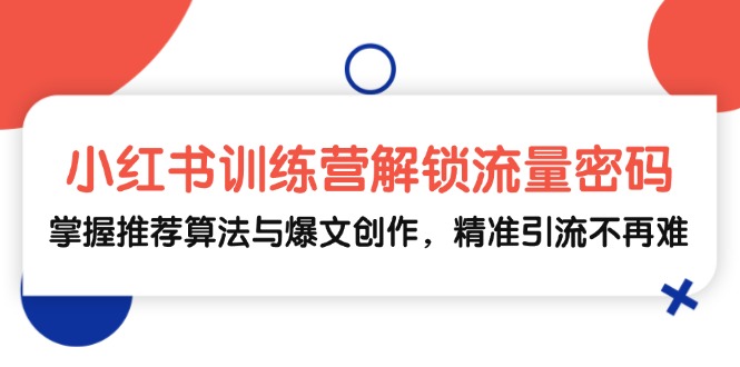 小红书训练营解锁流量密码，掌握推荐算法与爆文创作，精准引流不再难-副业网