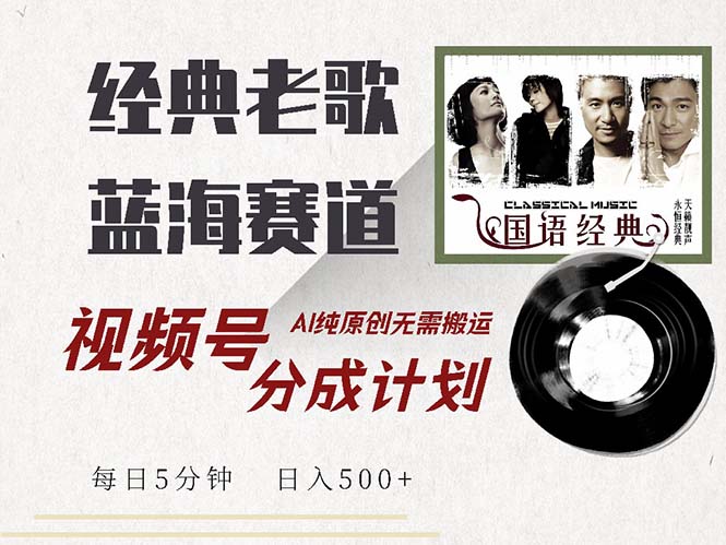 最新经典老歌赛道，视频号分成计划收益拿到手软，AI纯原创，无需搬运每…-副业网