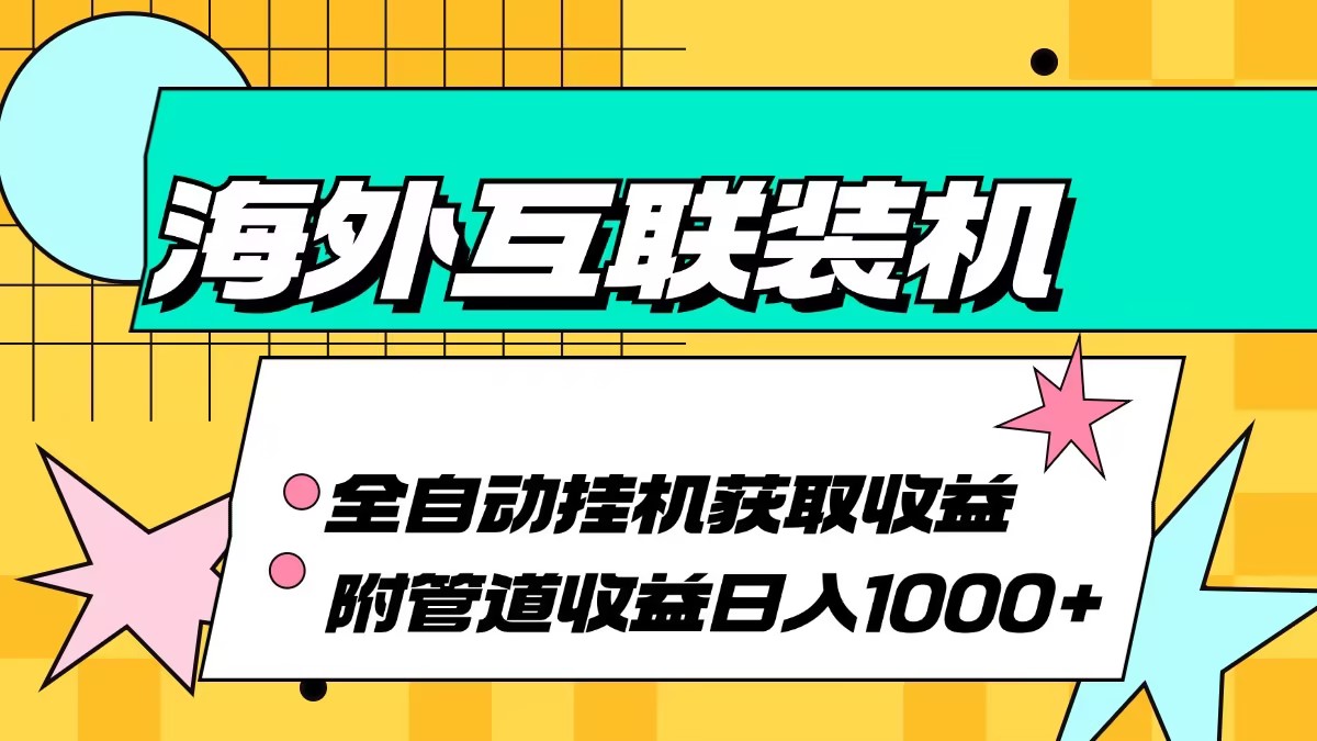 海外互联装机全自动运行获取收益、附带管道收益轻松日入1000+-副业网