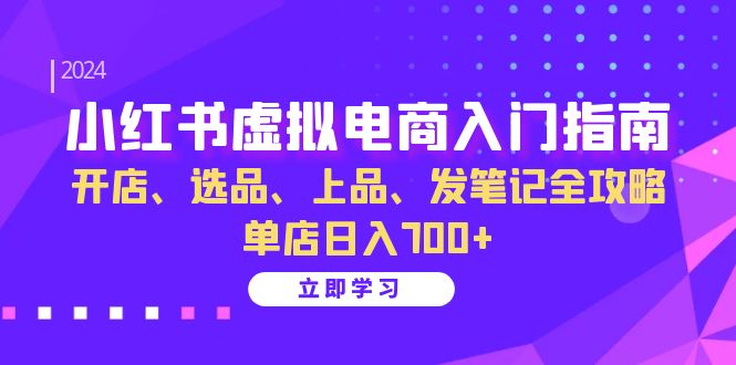 小红书虚拟电商入门指南：开店、选品、上品、发笔记全攻略   单店日入700+-副业网