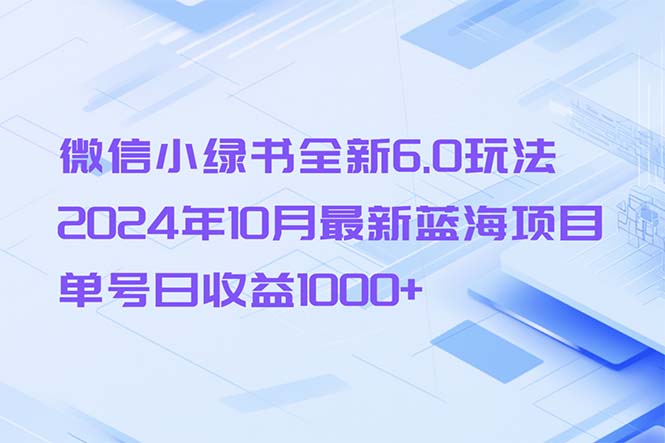 微信小绿书全新6.0玩法，2024年10月最新蓝海项目，单号日收益1000+-副业网