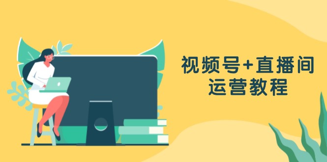 视频号+直播间运营教程：作品创作、直播设置与数据分析一网打尽-副业网