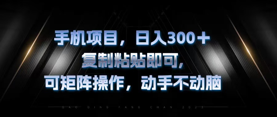 手机项目，日入300+，复制黏贴即可，可矩阵操作，动手不动脑-副业网