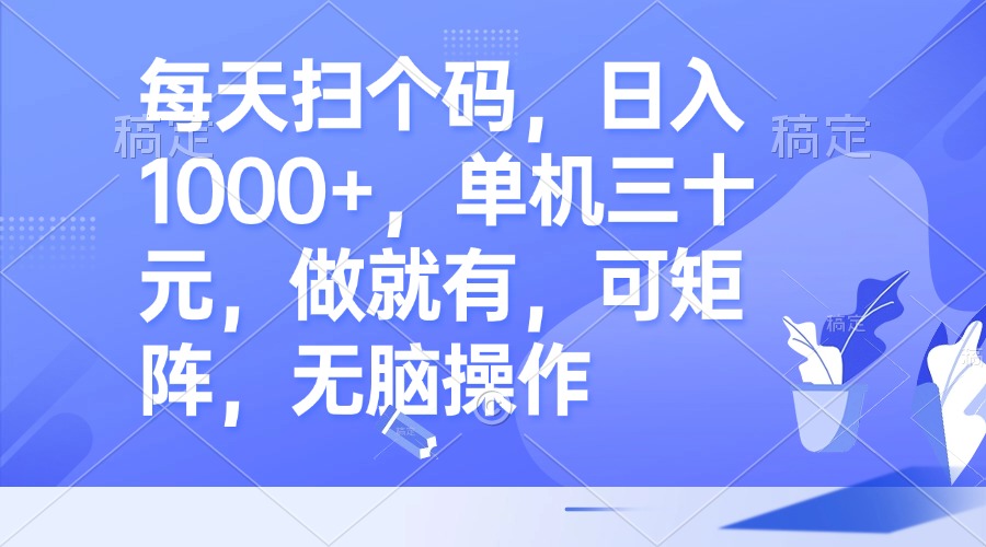 每天扫个码，日入1000+，单机三十元，做就有，可矩阵，无脑操作-副业网