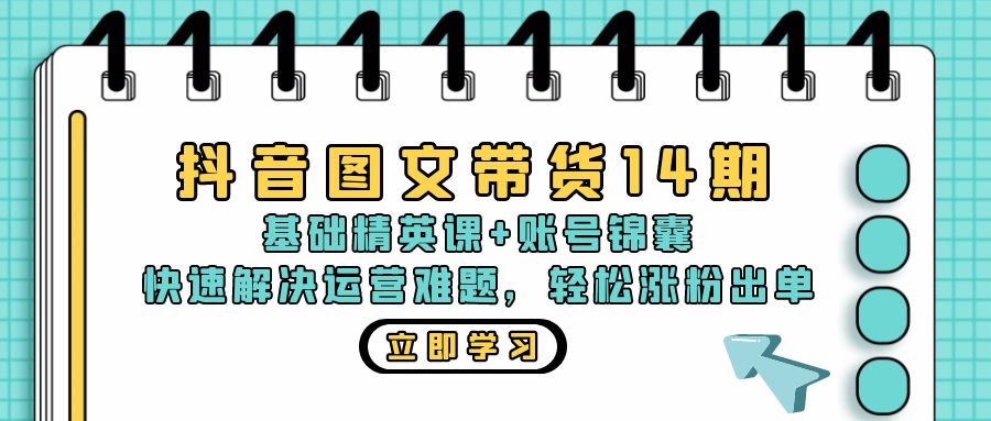 抖音 图文带货14期：基础精英课+账号锦囊，快速解决运营难题 轻松涨粉出单-副业网