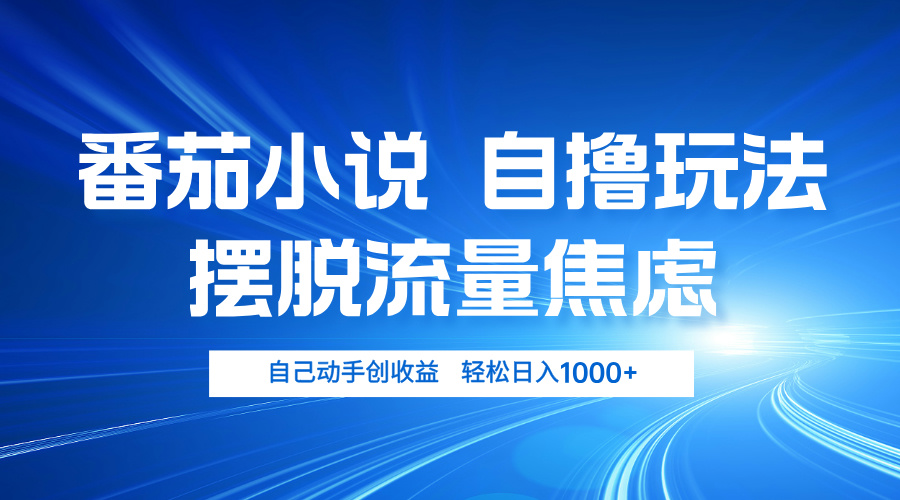 番茄小说自撸玩法 摆脱流量焦虑 日入1000+-副业网