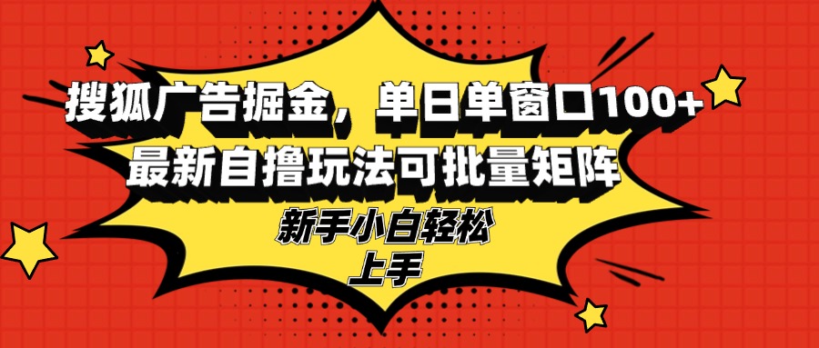 搜狐广告掘金，单日单窗口100+，最新自撸玩法可批量矩阵，适合新手小白-副业网