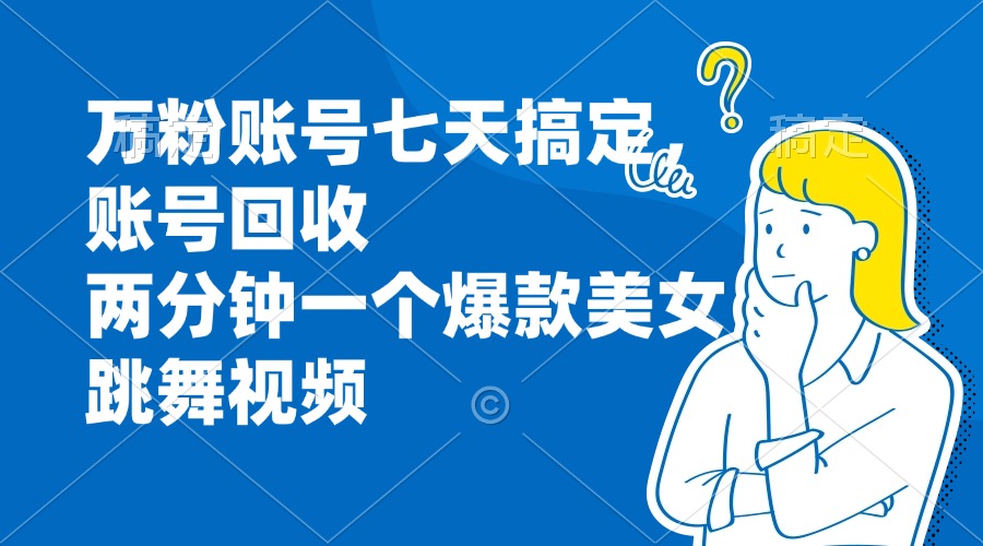 万粉账号七天搞定，账号回收，两分钟一个爆款美女跳舞视频-副业网