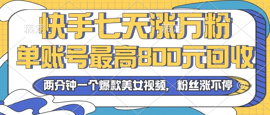 2024年快手七天涨万粉，但账号最高800元回收。两分钟一个爆款美女视频-副业网