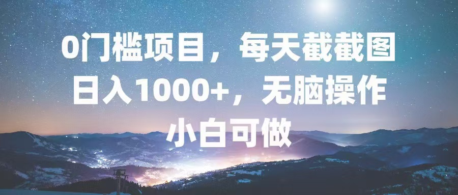0门槛项目，每天截截图，日入1000+，轻松无脑，小白可做-副业网