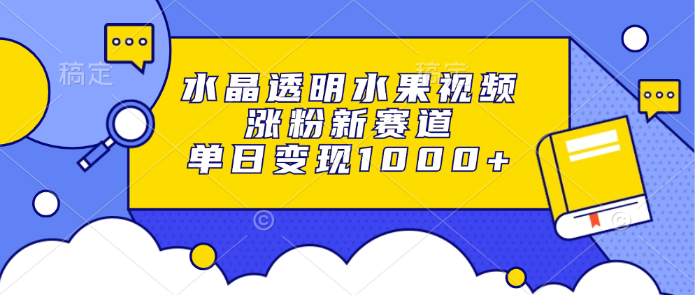 水晶透明水果视频，涨粉新赛道，单日变现1000+-副业网