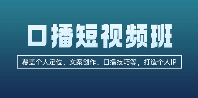 口播短视频班：覆盖个人定位、文案创作、口播技巧等，打造个人IP-副业网