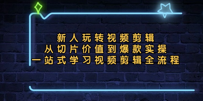 新人玩转视频剪辑：从切片价值到爆款实操，一站式学习视频剪辑全流程-副业网