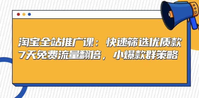 淘宝全站推广课：快速筛选优质款，7天免费流量翻倍，小爆款群策略-副业网
