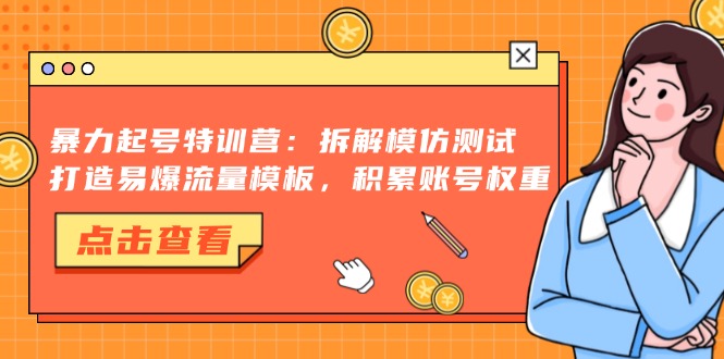 暴力起号特训营：拆解模仿测试，打造易爆流量模板，积累账号权重-副业网