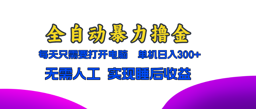 全自动暴力撸金，只需要打开电脑，单机日入300+无需人工，实现睡后收益-副业网