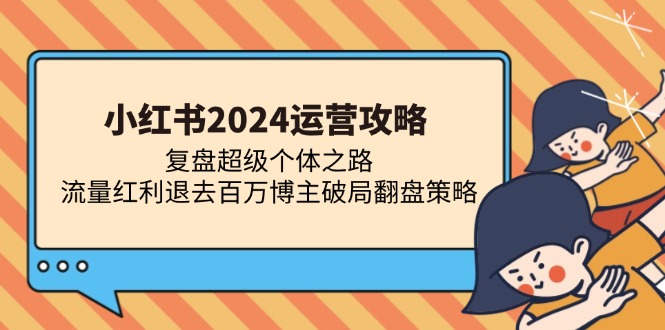 小红书2024运营攻略：复盘超级个体之路 流量红利退去百万博主破局翻盘-副业网