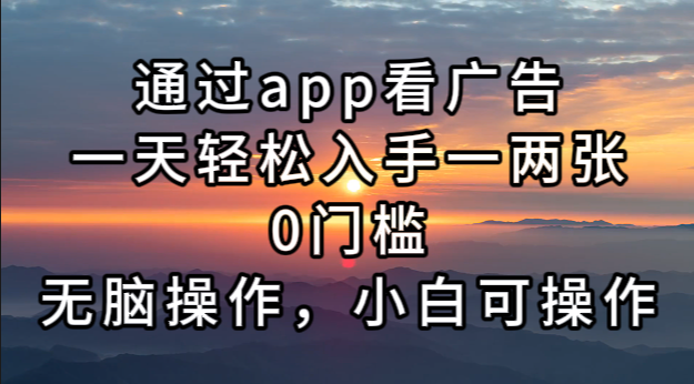 通过app看广告，一天轻松入手一两张0门槛，无脑操作，小白可操作-副业网