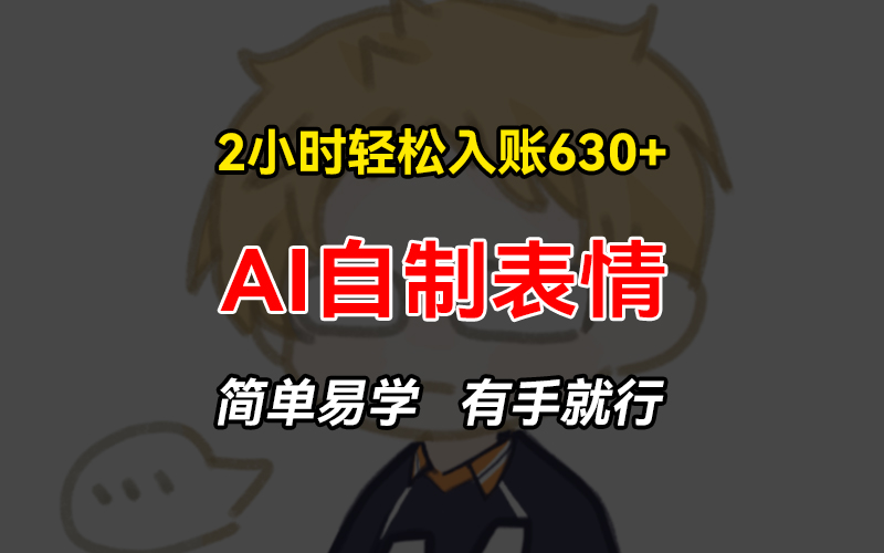 2小时轻松入账630+赚钱项目，手把手教你做AI自制表情，简单易学有手就行-副业网