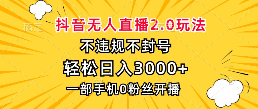 抖音无人直播2.0玩法,不违规不封号,轻松日入3000+,一部手机0粉开播-副业网