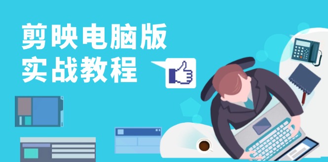 剪映电脑版实战教程，0基础打造短视频剪辑高手，详解功能、工具与实操案例-副业网