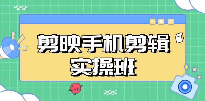 剪映手机剪辑实战班，从入门到精通，抖音爆款视频制作秘籍分段讲解-副业网