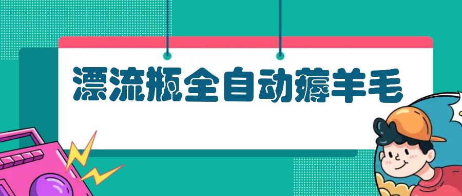 漂流瓶全自动薅羊毛：适合小白，宝妈，上班族，操作也是十分的简单-副业网
