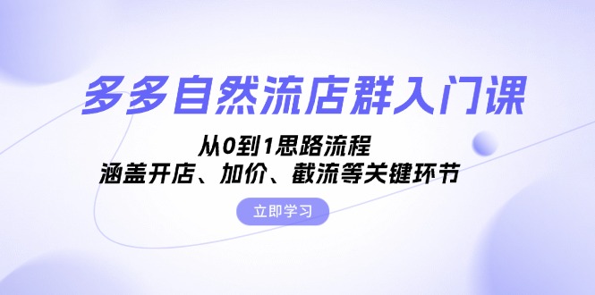 多多自然流店群入门课，从0到1思路流程，涵盖开店、加价、截流等关键环节-副业网