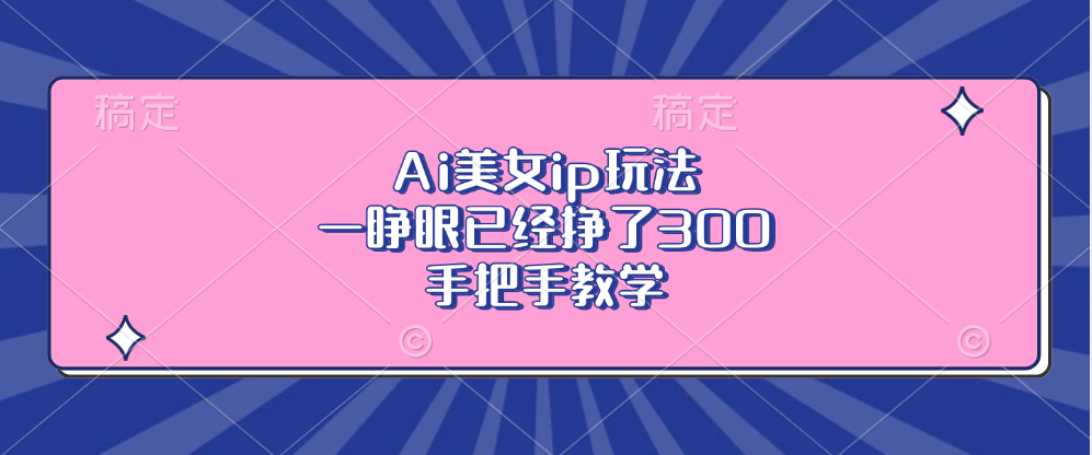 Ai美女ip玩法，一睁眼已经挣了300，手把手教学-副业网