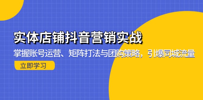 实体店铺抖音营销实战：掌握账号运营、矩阵打法与团购策略，引爆同城流量-副业网