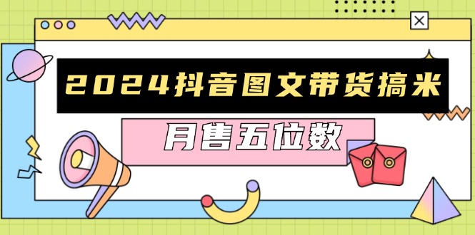 2024抖音图文带货搞米：快速起号与破播放方法，助力销量飙升，月售五位数-副业网