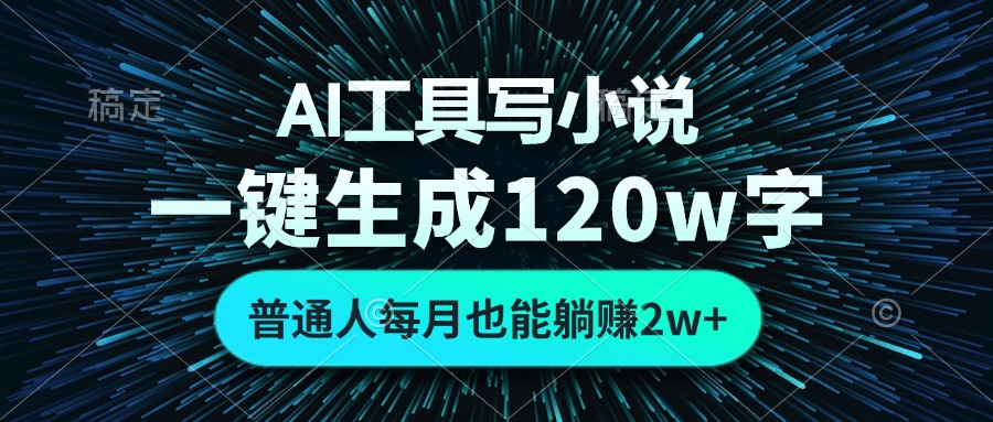 AI工具写小说，一键生成120万字，普通人每月也能躺赚2w+-副业网