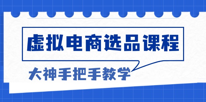 虚拟电商选品课程：解决选品难题，突破产品客单天花板，打造高利润电商-副业网