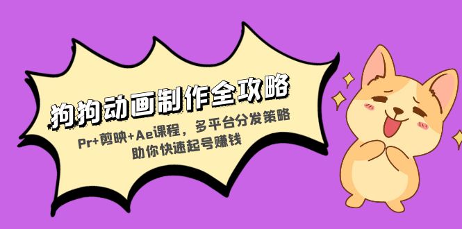 狗狗动画制作全攻略：Pr+剪映+Ae课程，多平台分发策略助你快速起号赚钱-副业网
