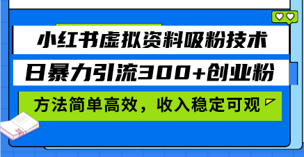 小红书虚拟资料吸粉技术，日暴力引流300+创业粉，方法简单高效，收入稳…-副业网