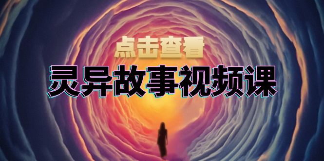 灵异故事视频课：文案、剪辑流程、画面处理及封面制作，助力创作者盈利-副业网