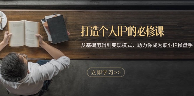 打造个人IP的必修课：从基础剪辑到变现模式，助力你成为职业IP操盘手-副业网